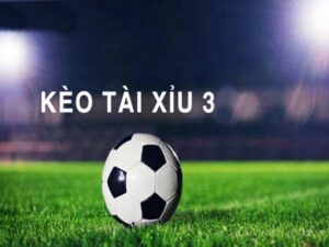 Kèo tài xỉu 3 trái và những thông tin bet thủ cần biết